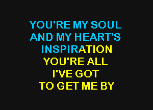 YOU'RE MY SOUL
AND MY HEART'S
INSPIRATION

YOU'RE ALL
I'VE GOT
TO GET ME BY