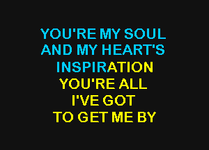 YOU'RE MY SOUL
AND MY HEART'S

INSPIRATION

YOU'RE ALL
I'VE GOT
TO GET ME BY