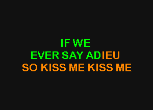 IFWE

EVER SAY ADIEU
SO KISS ME KISS ME