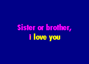 Sister 01 brother,

I love you