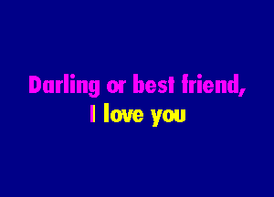 Darling 01 best friend,

I love you