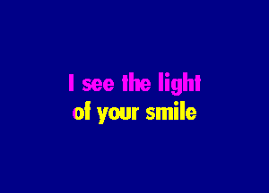 I see lhe light

0! your smile