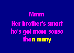 Mmm
Her brother's smurl

he's got mme sense
than many