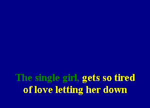 The single girl, gets so tired
of love letting her down
