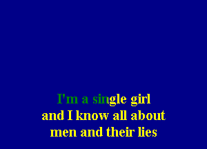 I'm a single girl
and I know all about
men and their lies