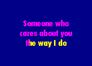 Someone who

cares about you
19 way I do