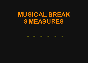 MUSICAL BREAK
8 MEASURES