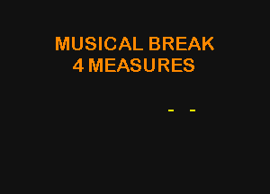 MUSICAL BREAK
4 MEASURES