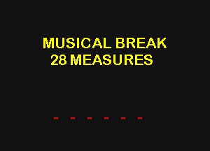 MUSICAL BREAK
28 MEASURES
