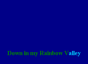 Down in my Rainbow Valley