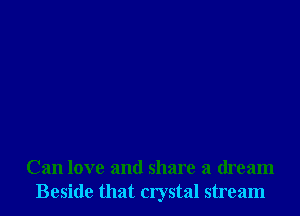Can love and share a dream
Beside that crystal stream