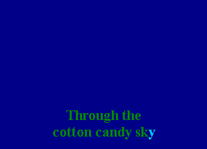 Through the
cotton candy sky