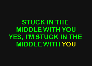 STUCK IN THE
MIDDLE WITH YOU

YES, I'M STUCK IN THE
MIDDLE WITH YOU