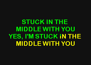 STUCK IN THE
MIDDLE WITH YOU

YES, I'M STUCK IN THE
MIDDLE WITH YOU