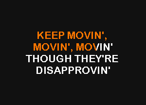 KEEP MOVIN',
MOVIN', MOVIN'

THOUGH TH EY'RE
DISAPPROVIN'