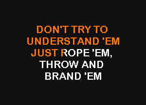 DON'T TRY TO
UNDERSTAND 'EM

JUST ROPE 'EM,
THROW AND
BRAND 'EM