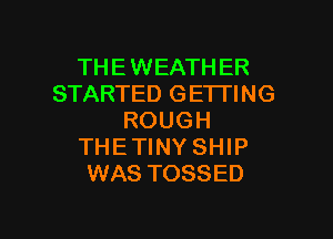 THE WEATHER
STARTED GETTING
ROUGH
THE TINY SHIP
WAS TOSSED

g