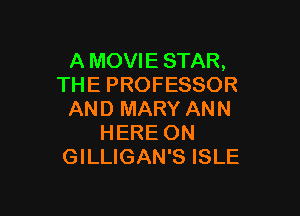 A MOVIE STAR,
THE PROFESSOR

AND MARY ANN
HERE ON
GILLIGAN'S ISLE
