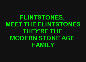 FLINTSTONES,
MEET THE FLINTSTONES
THEY'RE THE
MODERN STONE AGE
FAMILY