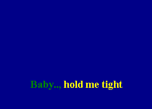 Baby.., hold me tight