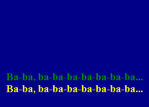 Ba-ba, ba-ba-ba-ba-ba-ba-ba...
Ba-ba, ba-ba-ba-ba-ba-ba-ba...