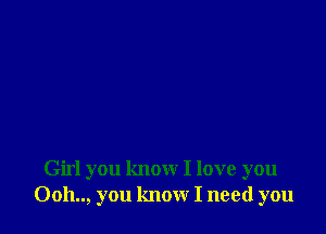 Girl you know I love you
Ooh.., you know I need you