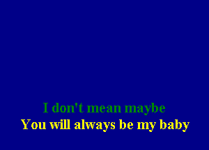 I don't mean maybe
You will always be my baby