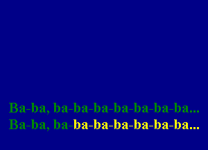 Ba-ba, ba-ba-ba-ba-ba-ba-ba...
Ba-ba, ba-ba-ba-ba-ba-ba-ba...