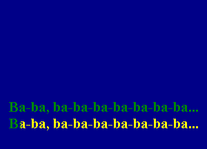 Ba-ba, ba-ba-ba-ba-ba-ba-ba...
Ba-ba, ba-ba-ba-ba-ba-ba-ba...