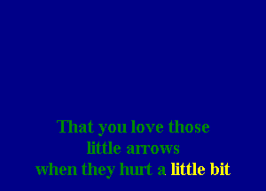 That you love those
little arrows
when they luut a little bit