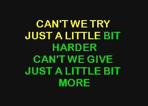 CAN'TWETRY
JUST A LITTLE BIT
HARDER

CAN'TWE GIVE
JUST A LITTLE BIT
MORE