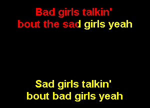 Bad girls talkin'
bout the sad girls yeah

Sad girls talkin'
bout bad girls yeah