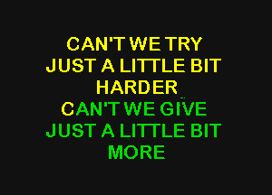 CAN'TWETRY
JUST A LITTLE BIT
HARDER-

CAN'TWE GIVE
JUST A LITTLE BIT
MORE
