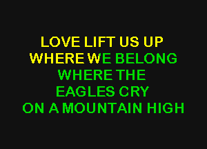 LOVE LIFT US UP
WHEREWE BELONG
WHERETHE
EAGLES CRY
ON AMOUNTAIN HIGH