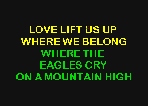 LOVE LIFT US UP
WHEREWE BELONG
WHERETHE
EAGLES CRY
ON AMOUNTAIN HIGH