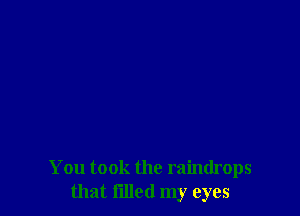 You took the raindrops
that filled my eyes