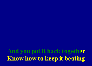 And you put it back together
Knowr hour to keep it beating
