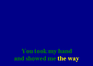 You took my hand
and showed me the way