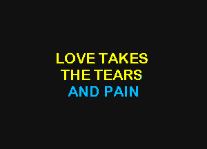LOVE TAKES

THE TEARS
AND PAIN