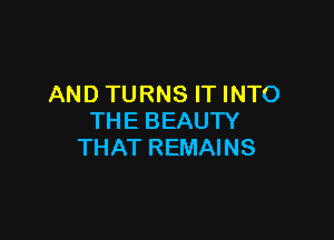 AND TURNS IT INTO

THE BEAUTY
THAT REMAINS