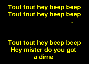 Tout tout hey beep beep
Tout tout hey beep beep

Tout tout hey beep beep
Hey mister do you got
a dime