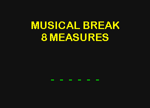 MUSICAL BREAK
8 MEASURES