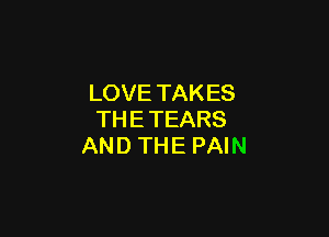 LOVE TAKES

THE TEARS
AND THE PAIN