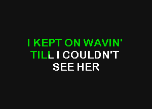 I KEPT ON WAVIN'

TILL I COULDN'T
SEE HER