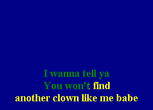 I wanna tell ya
You won't find
another down like me babe