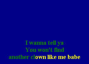 I wanna tell ya
You won't find
another down like me babe