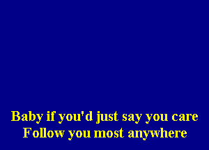 Baby if you'd just say you care
Follow you most anywhere