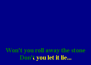 W on't you roll away the stone
Don't you let it lie...