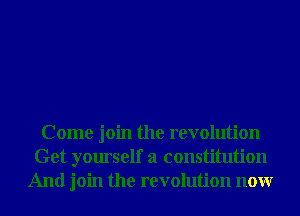 Come join the revolution
Get yourself a constitution
And join the revolution nonr