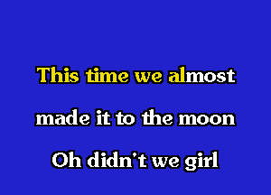 This time we almost

made it to the moon

0h didn't we girl